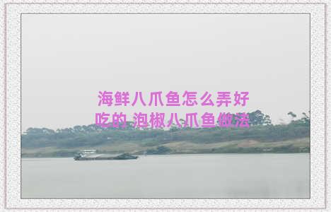 海鲜八爪鱼怎么弄好吃的 泡椒八爪鱼做法